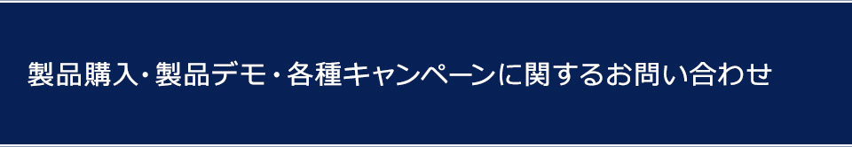 製品購入・製品デモ・各種キャンペーンに関するお問い合わせ